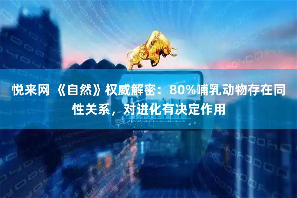 悦来网 《自然》权威解密：80%哺乳动物存在同性关系，对进化有决定作用
