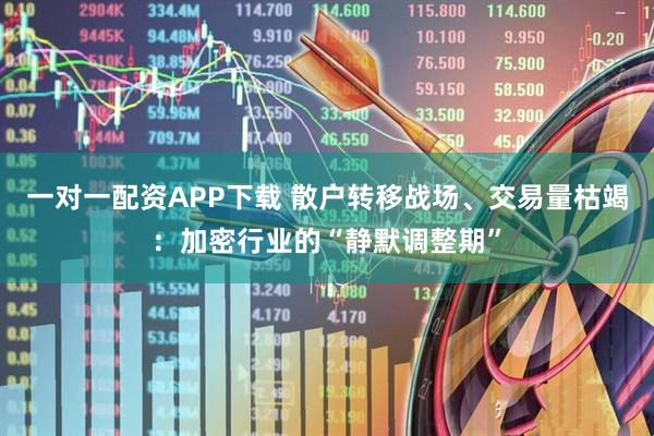 一对一配资APP下载 散户转移战场、交易量枯竭：加密行业的“静默调整期”