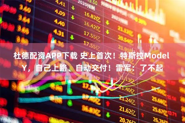 杜德配资APP下载 史上首次！特斯拉Model Y，自己上路、自动交付！雷军：了不起