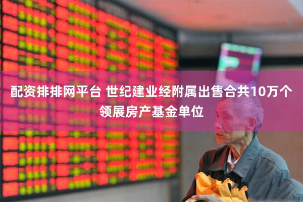 配资排排网平台 世纪建业经附属出售合共10万个领展房产基金单位