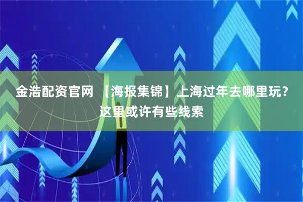 金浩配资官网 【海报集锦】上海过年去哪里玩？这里或许有些线索