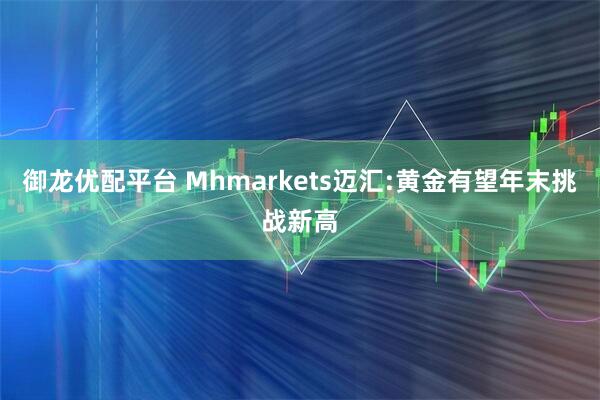 御龙优配平台 Mhmarkets迈汇:黄金有望年末挑战新高