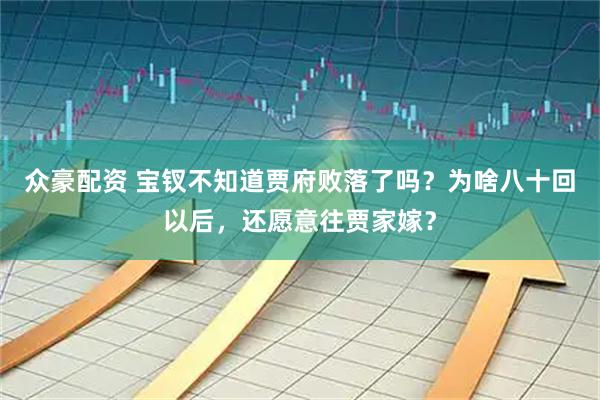 众豪配资 宝钗不知道贾府败落了吗？为啥八十回以后，还愿意往贾家嫁？