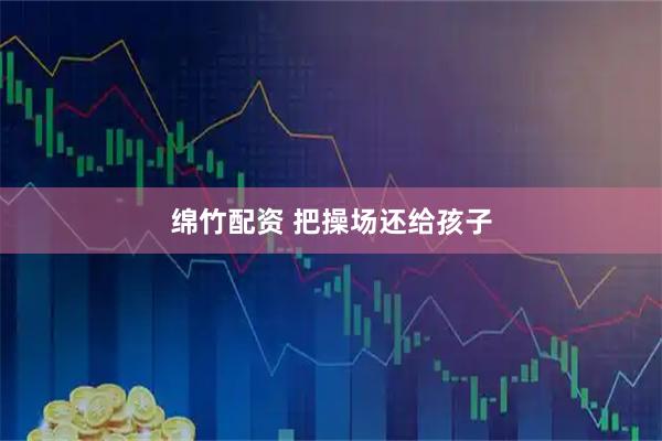 绵竹配资 把操场还给孩子