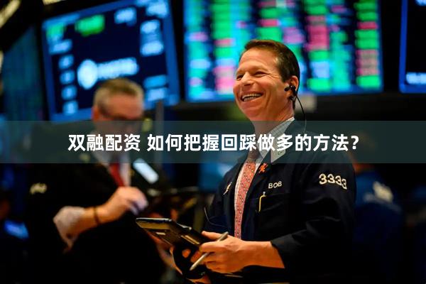 双融配资 如何把握回踩做多的方法？