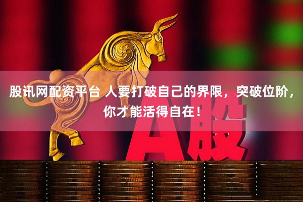 股讯网配资平台 人要打破自己的界限，突破位阶，你才能活得自在！