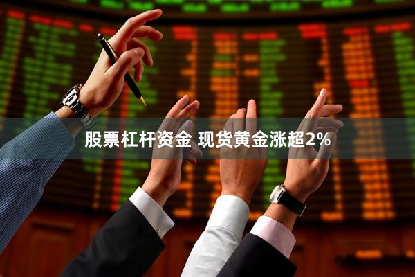 股票杠杆资金 现货黄金涨超2%